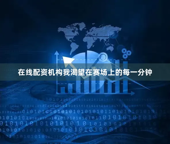 在线配资机构我渴望在赛场上的每一分钟