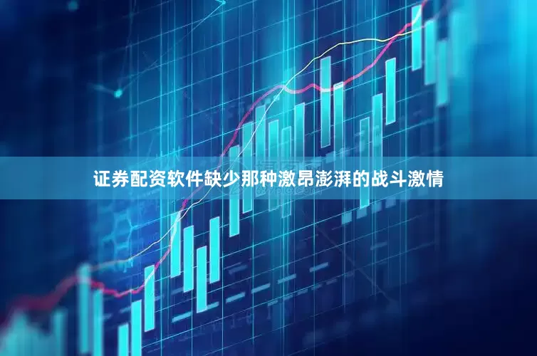 证券配资软件缺少那种激昂澎湃的战斗激情