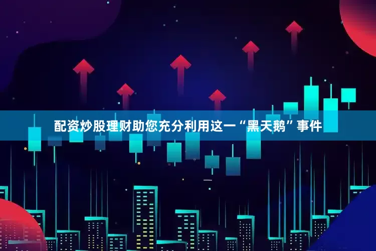 配资炒股理财助您充分利用这一“黑天鹅”事件