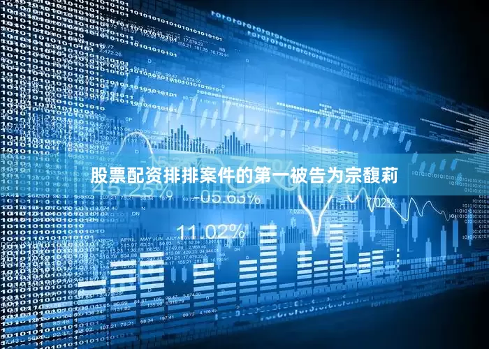 股票配资排排　　案件的第一被告为宗馥莉