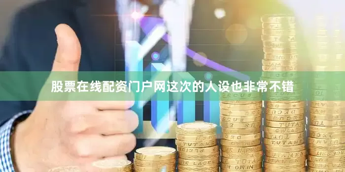 股票在线配资门户网这次的人设也非常不错
