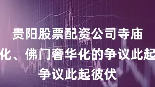 贵阳股票配资公司寺庙产业化、佛门奢华化的争议此起彼伏