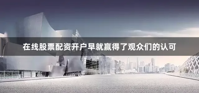 在线股票配资开户早就赢得了观众们的认可