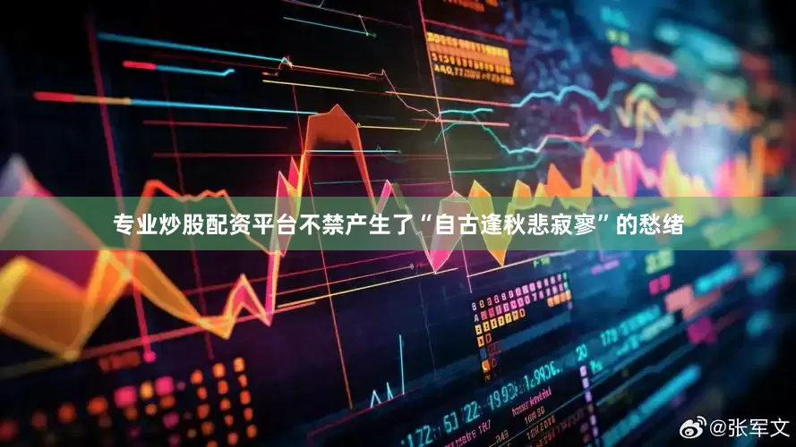 专业炒股配资平台不禁产生了“自古逢秋悲寂寥”的愁绪