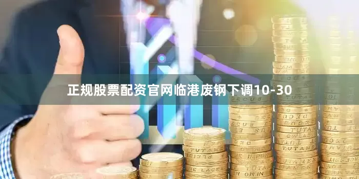 正规股票配资官网临港废钢下调10-30