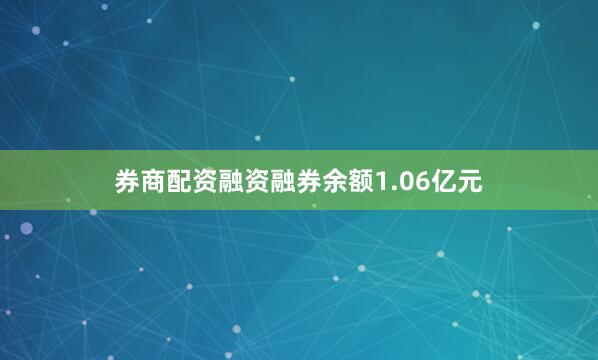 券商配资融资融券余额1.06亿元