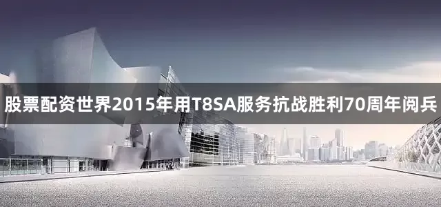 股票配资世界2015年用T8SA服务抗战胜利70周年阅兵