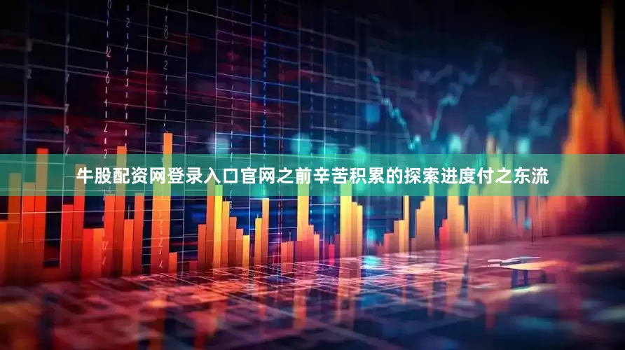 牛股配资网登录入口官网之前辛苦积累的探索进度付之东流