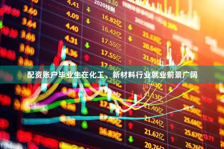 配资账户毕业生在化工、新材料行业就业前景广阔