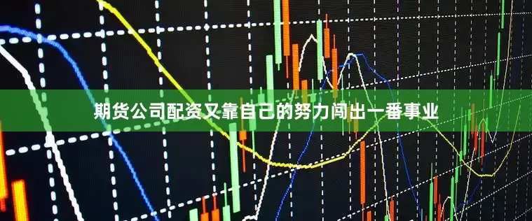 期货公司配资又靠自己的努力闯出一番事业