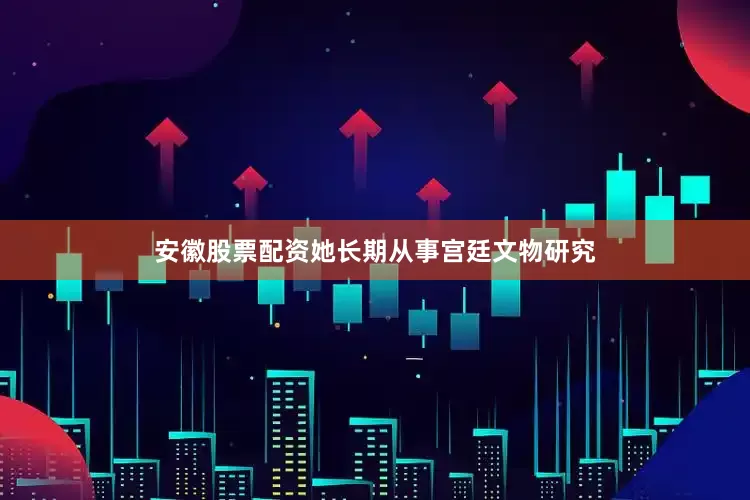 安徽股票配资她长期从事宫廷文物研究