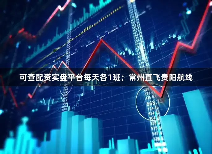 可查配资实盘平台每天各1班；常州直飞贵阳航线